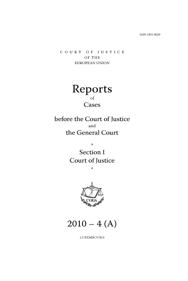 handle is hein.intyb/rcbjcofi0295 and id is 1 raw text is: ISSN 1831-8029

COURT OF JUSTICE
OF THE
EUROPEAN UNION

Reports
of
Cases
before the Court of Justice
and
the General Court
Section I
Court of Justice
2010 - 4 (A)

LUXEMBOURG


