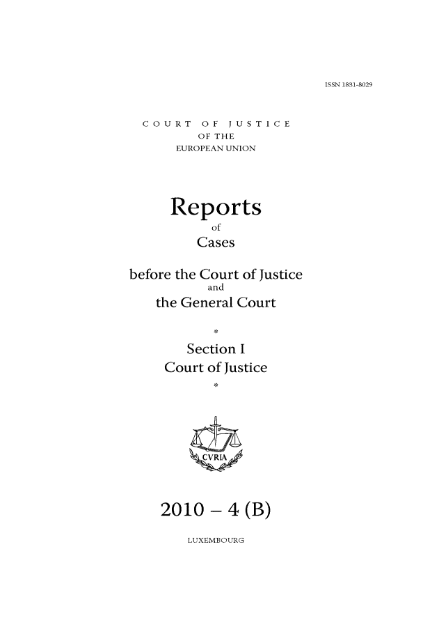 handle is hein.intyb/rcbjcofi0296 and id is 1 raw text is: ISSN 1831-8029

COURT OF JUSTICE
OF THE
EUROPEAN UNION

Reports
of
Cases
before the Court of Justice
and
the General Court
Section I
Court of Justice
CVRIA

2010 - 4 (B)

LUXEMBOURG


