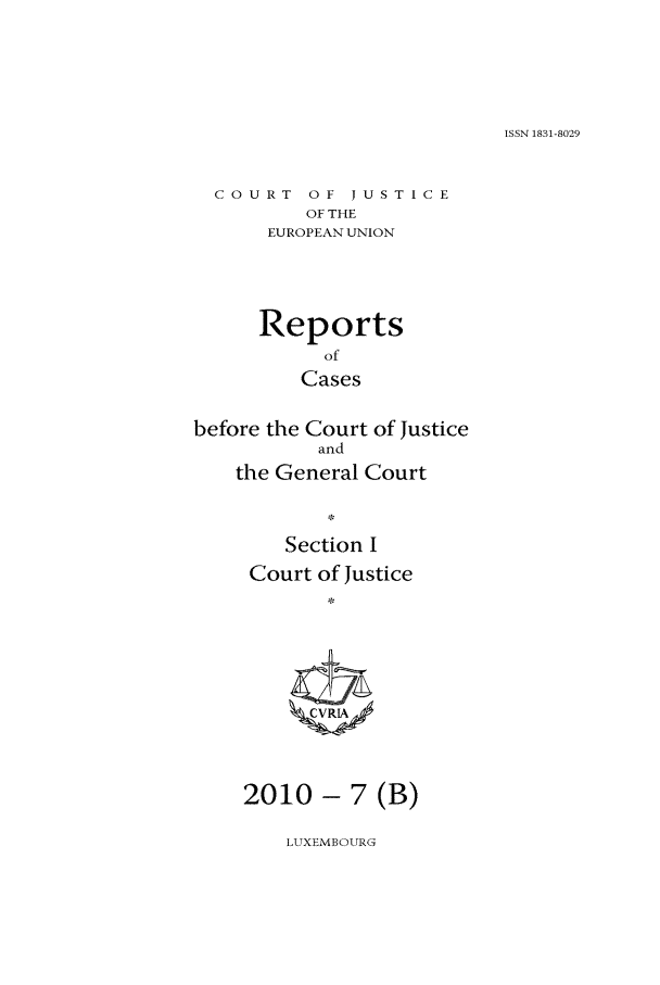handle is hein.intyb/rcbjcofi0301 and id is 1 raw text is: ISSN 1831-8029

COURT OF JUSTICE
OF THE
EUROPEAN UNION
Reports
of
Cases
before the Court of Justice
and
the General Court
Section I
Court of justice
CVRIA

2010 - 7 (B)

LUXEMBOURG


