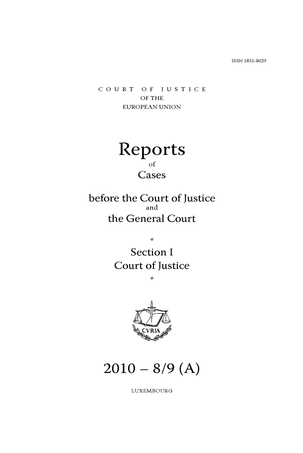 handle is hein.intyb/rcbjcofi0302 and id is 1 raw text is: ISSN 1831-8029

COURT OF JUSTICE
OF THE
EUROPEAN UNION
Reports
of
Cases
before the Court of Justice
and
the General Court
Section I
Court of Justice
* V I

2010 - 8/9 (A)

LUXEMBOURG


