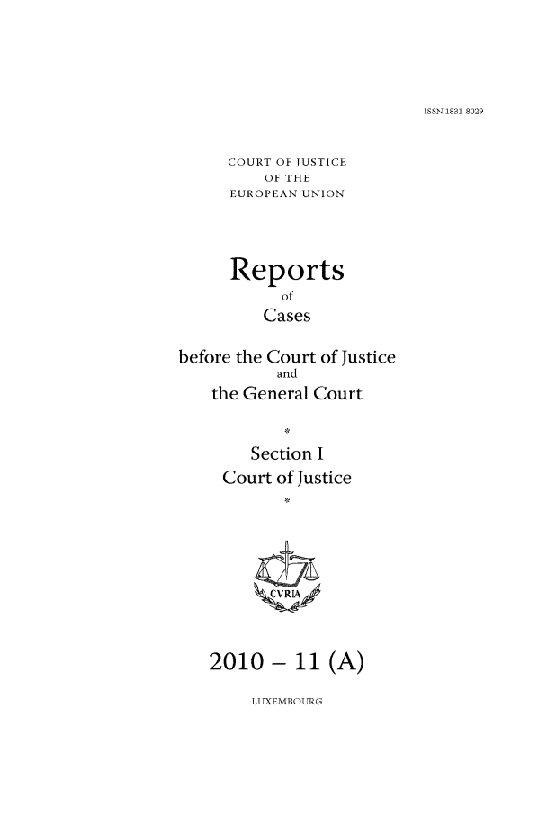 handle is hein.intyb/rcbjcofi0307 and id is 1 raw text is: ISSN 1831-8029

COURT OF JUSTICE
OF THE
EUROPEAN UNION
Reports
of
Cases
before the Court of Justice
and
the General Court
Section I
Court of Justice
*1
2010 - 11 (A)

LUXEMBOURG


