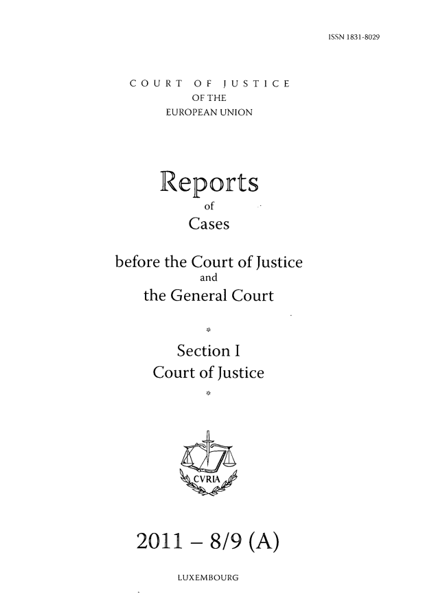 handle is hein.intyb/rcbjcofi0323 and id is 1 raw text is: ISSN 1831-8029

COURT OF JUSTICE
OF THE
EUROPEAN UNION

Reports
of
Cases
before the Court of Justice
and
the General Court
Section I
Court of Justice
2011 - 8/9 (A)

LUXEMBOURG


