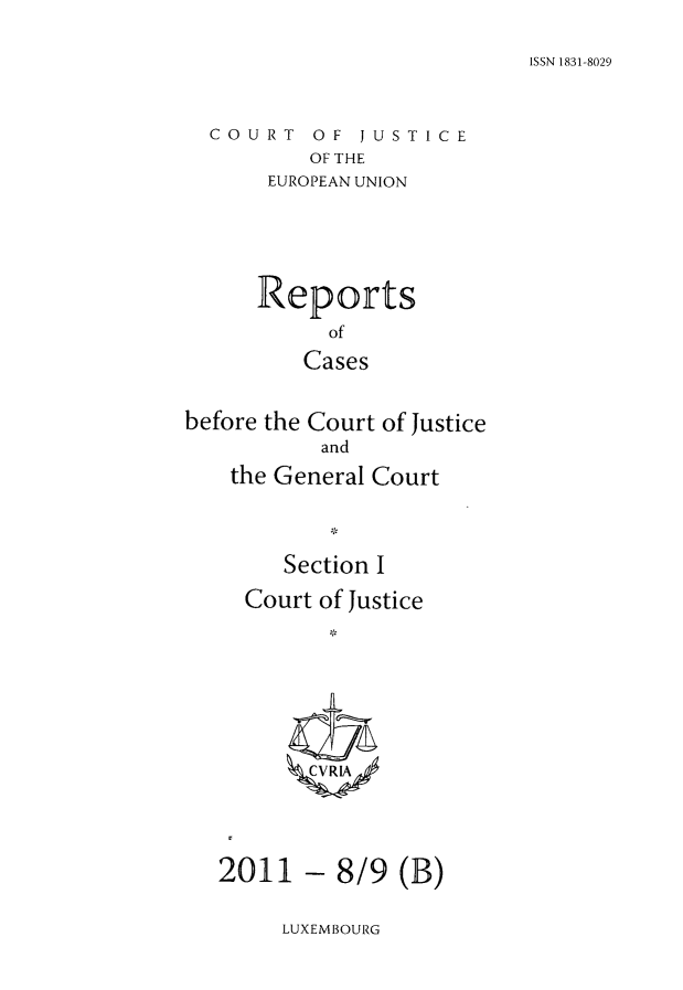 handle is hein.intyb/rcbjcofi0324 and id is 1 raw text is: ISSN 1831-8029

COURT OF JUSTICE
OF THE
EUROPEAN UNION

Reports
of
Cases
before the Court of Justice
and
the General Court
Section I
Court of Justice
2011 - 8/9 (B)

LUXEMBOURG


