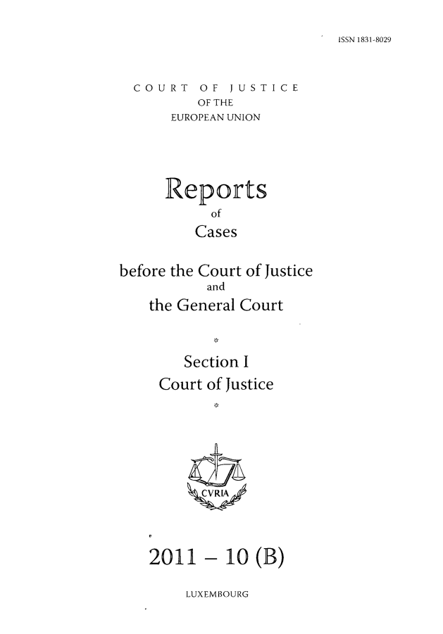handle is hein.intyb/rcbjcofi0326 and id is 1 raw text is: ISSN 1831-8029

COURT OF JUSTICE
OF THE
EUROPEAN UNION

Reports
of
Cases
before the Court of Justice
and
the General Court
Section I
Court of Justice
V R ;A

- 10 (B)

LUXEMBOURG

2011


