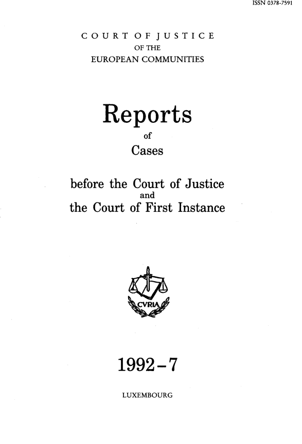 handle is hein.intyb/rcbjcofi0900 and id is 1 raw text is: ISSN 0378-7591


COURT   OF  JUSTICE
        OF THE
  EUROPEAN COMMUNITIES


Reports

      of

    Cases


before the Court of Justice
           and
the Court of First Instance

















        1992-7


LUXEMBOURG


