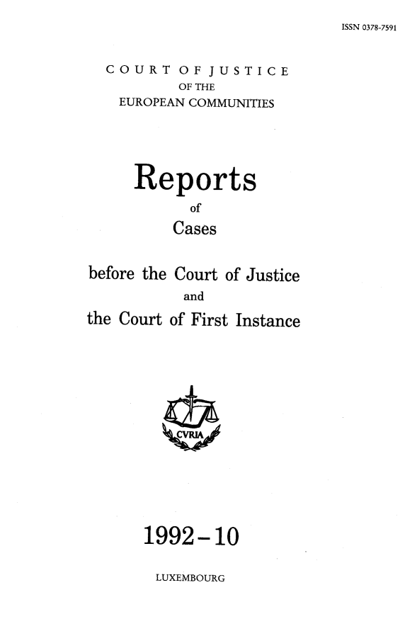 handle is hein.intyb/rcbjcofi0903 and id is 1 raw text is: 
ISSN 0378-7591


COURT   OF  JUSTICE
        OF THE
 EUROPEAN COMMUNITIES


     Reports

            of

          Cases


before the Court of Justice
           and

the Court of First Instance
















      1992-10


LUXEMBOURG


