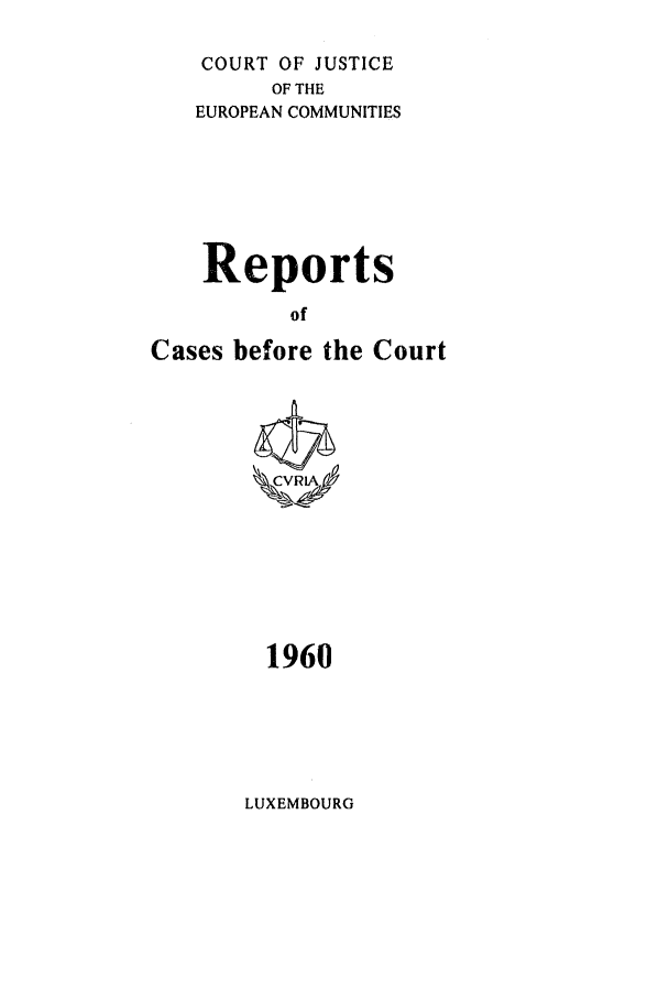 handle is hein.intyb/recabec0004 and id is 1 raw text is: COURT OF JUSTICE
OF THE
EUROPEAN COMMUNITIES
Reports
of
Cases before the Court
1960

LUXEMBOURG


