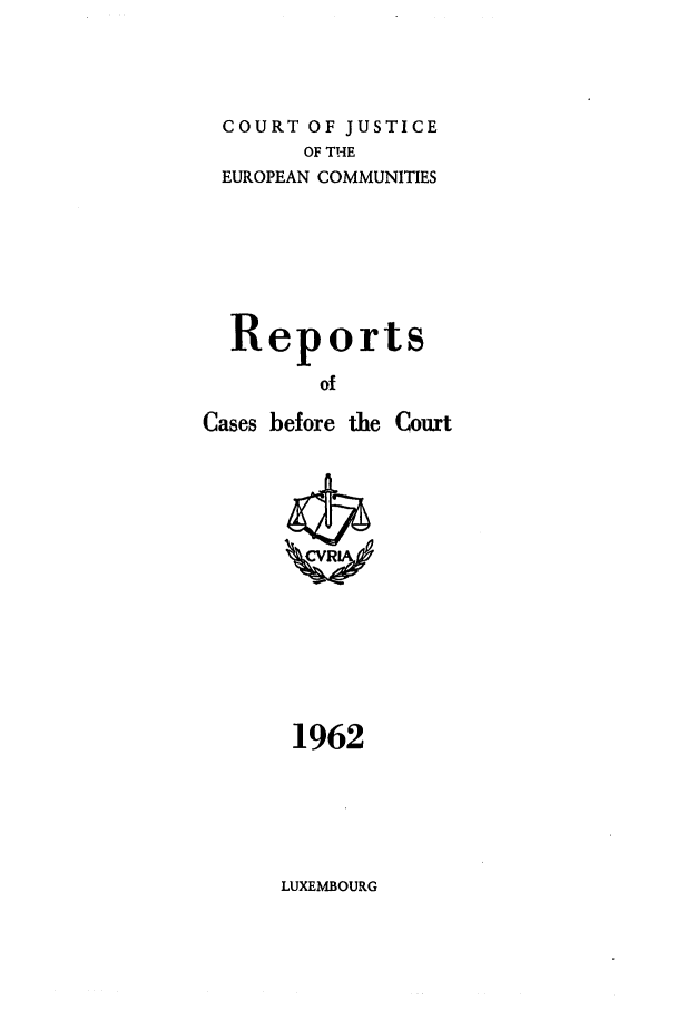 handle is hein.intyb/recabec0006 and id is 1 raw text is: COURT OF JUSTICE
OF THE
EUROPEAN COMMUNITIES
Reports
of
Cases before the Court

1962

LUXEMBOURG


