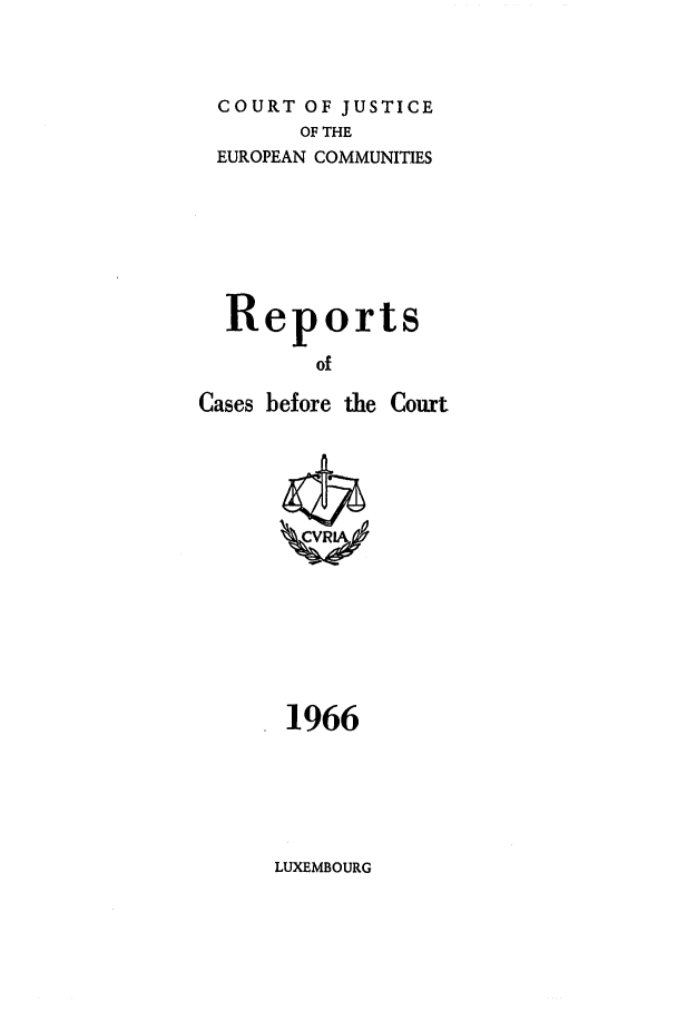 handle is hein.intyb/recabec0011 and id is 1 raw text is: COURT OF JUSTICE
OF THE
EUROPEAN COMMUNITIES
Reports
of
Cases before the Court

1966

LUXEMBOURG


