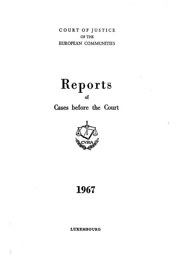handle is hein.intyb/recabec0012 and id is 1 raw text is: COURT OF JUSTICE
OF THE
EUROPEAN COMMUNITIES
Reports
of

Cases before the

1967

LUXEMBOURG

Couxt


