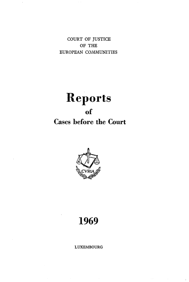 handle is hein.intyb/recabec0014 and id is 1 raw text is: COURT OF JUSTICE
OF THE
EUROPEAN COMMUNITIES
Reports
of
Cases before the Court

1969

LUXEMBOURG


