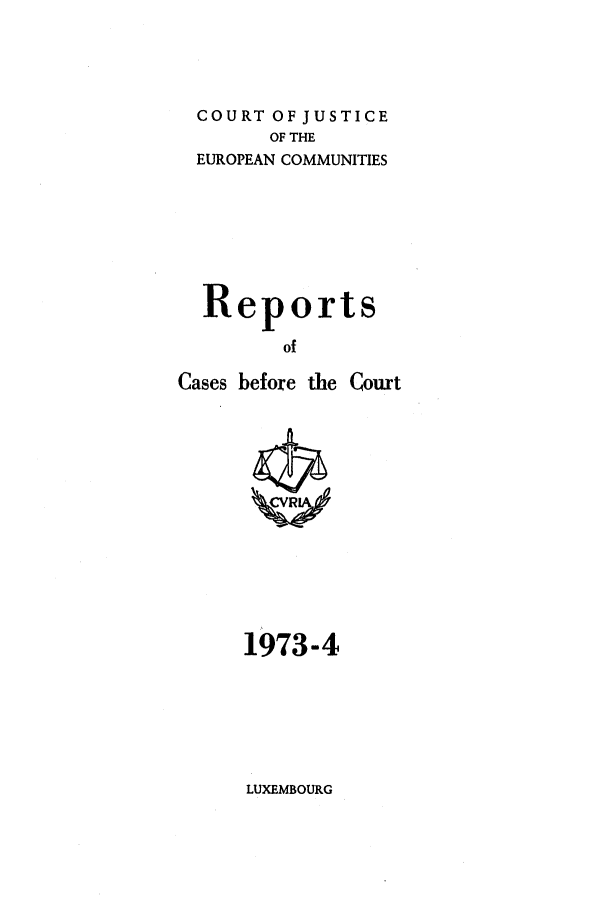 handle is hein.intyb/recabec0024 and id is 1 raw text is: COURT OF JUSTICE
OF THE
EUROPEAN COMMUNITIES
Reports
of
Cases before the Court

1973-4

LUXEMBOURG


