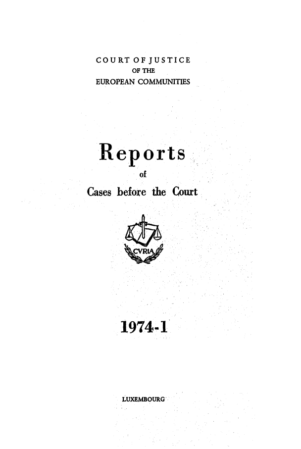 handle is hein.intyb/recabec0031 and id is 1 raw text is: COURT OF JUSTICE
OF THE
EUROPEAN COMMUNITIES
Reports
of
Cases before the Court

1974-1

LUXEMBOURG


