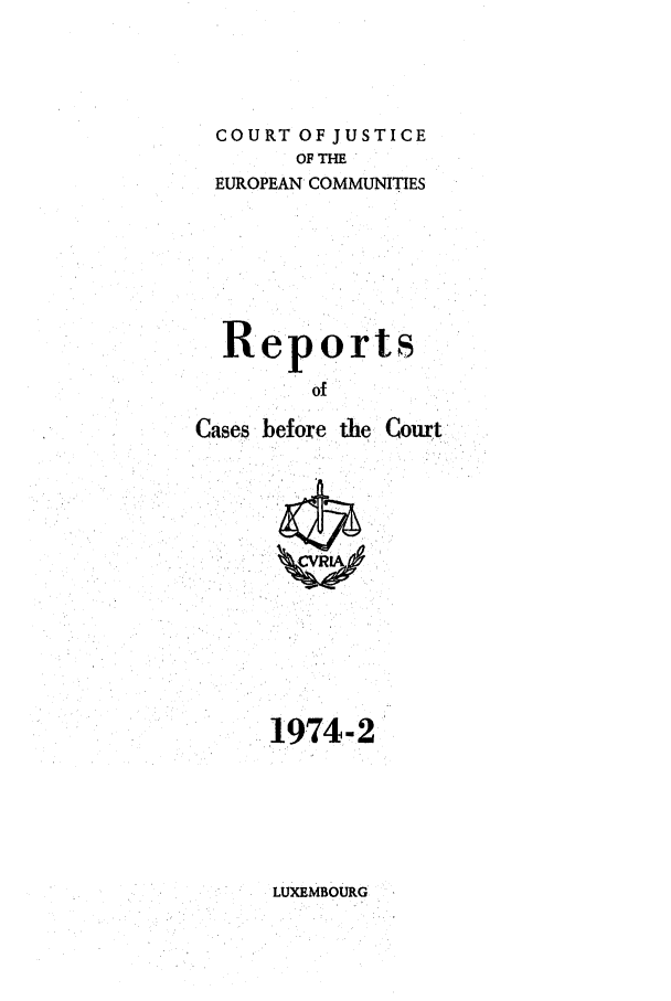 handle is hein.intyb/recabec0032 and id is 1 raw text is: COURT OF JUSTICE
OF THE
EUROPEAN COMMUNITIES
Reports
of
Cases before the Court

1974-2

LUXEMBOURG


