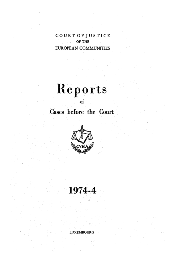 handle is hein.intyb/recabec0034 and id is 1 raw text is: COURT OF JUSTICE
OF THE
EUROPEAN COMMUNITIES
Reports
of
Cases before the Court

1974-4

LUXEMBOURG


