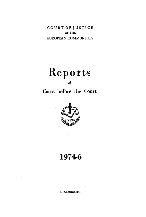 handle is hein.intyb/recabec0036 and id is 1 raw text is: COURT OF JUSTICE
OF THE
EUROPEAN COMMUNITIES
Reports
of
Cases before the Court

1974-6

LUXEMBOURG



