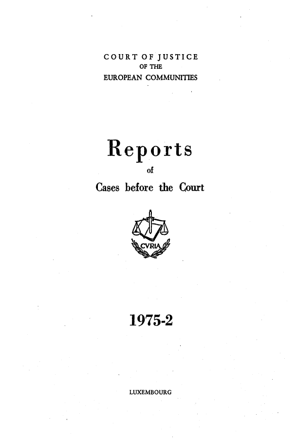 handle is hein.intyb/recabec0040 and id is 1 raw text is: COURT OF JUSTICE
OF THE
EUROPEAN COMMUNITIES
Reports
of
Cases before the Court

1975-2

LUXEMBOURG


