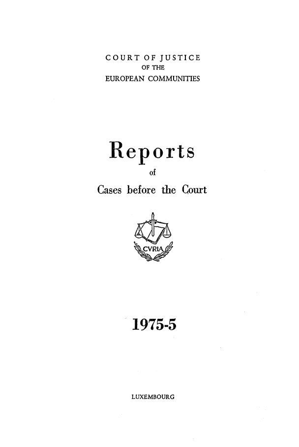 handle is hein.intyb/recabec0043 and id is 1 raw text is: COURT OF JUSTICE
OF THE
EUROPEAN COMMUNITIES
Reports
of
Cases before the Court

1975-5

LUXEMBOURG


