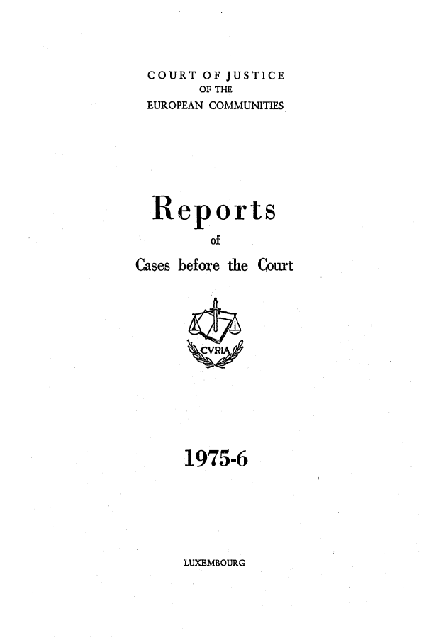 handle is hein.intyb/recabec0044 and id is 1 raw text is: COURT OF JUSTICE
OF THE
EUROPEAN COMMUNITIES
Reports
of

Cases before the

Court

1975-6

LUXEMBOURG


