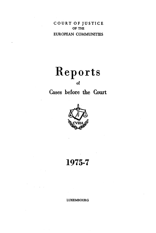 handle is hein.intyb/recabec0045 and id is 1 raw text is: COURT OF JUSTICE
OF THE
EUROPEAN COMMUNITIES
Reports
of
Cases before the Court

1975-7

LUXEMBOURG


