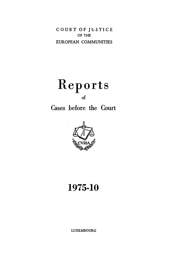 handle is hein.intyb/recabec0048 and id is 1 raw text is: COURT OF JUSTICE
OF THE
EUROPEAN COMMUNITIES
Reports
of
Cases before the Court

1975-10

LUXEMBOURG


