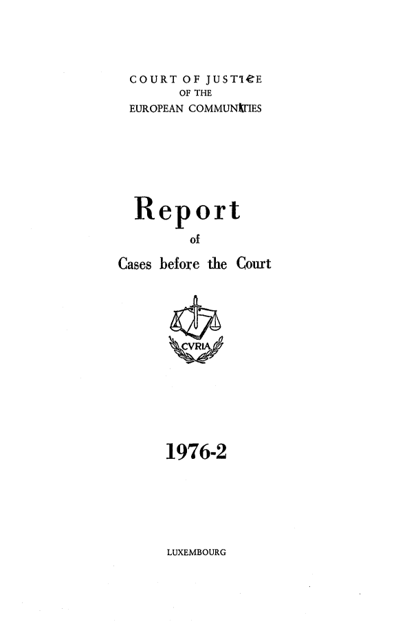 handle is hein.intyb/recabec0051 and id is 1 raw text is: COURT OF JUSTIeE
OF THE
EUROPEAN COMMUNITIES
Report
of
Cases before the Court

1976-2

LUXEMBOURG


