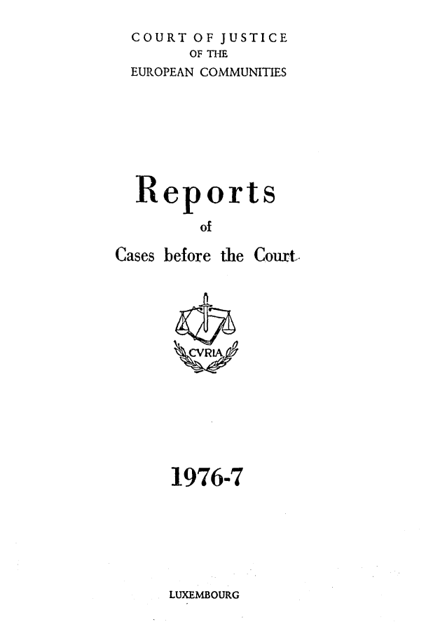 handle is hein.intyb/recabec0056 and id is 1 raw text is: COURT OF JUSTICE
OF THE
EUROPEAN COMMUNITIES

Report

Cases before

the Court.

1976-7

LUXEMBOURG


