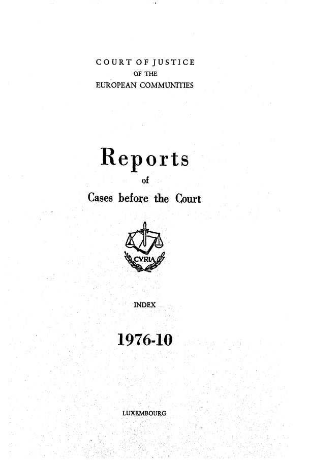 handle is hein.intyb/recabec0059 and id is 1 raw text is: COURT OF JUSTICE
OF THE
EUROPEAN COMMUNITIES
Reports
of
Cases before the Court

INDEX
1976-10

LUXEMBOURG


