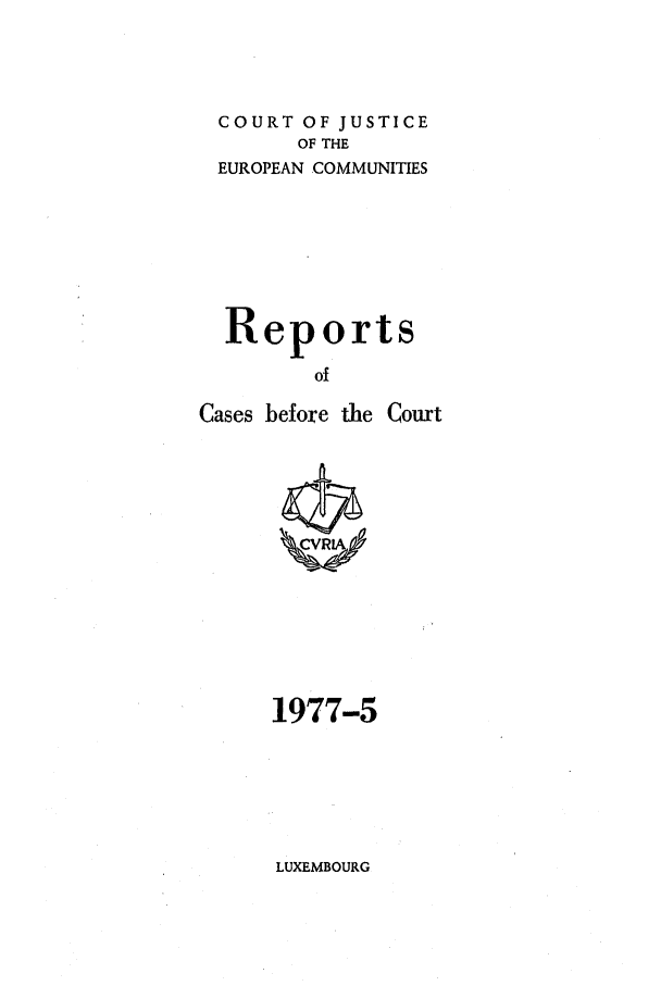 handle is hein.intyb/recabec0064 and id is 1 raw text is: COURT OF JUSTICE
OF THE
EUROPEAN COMMUNITIES
Reports
of
Cases before the Court

1977-5

LUXEMBOURG



