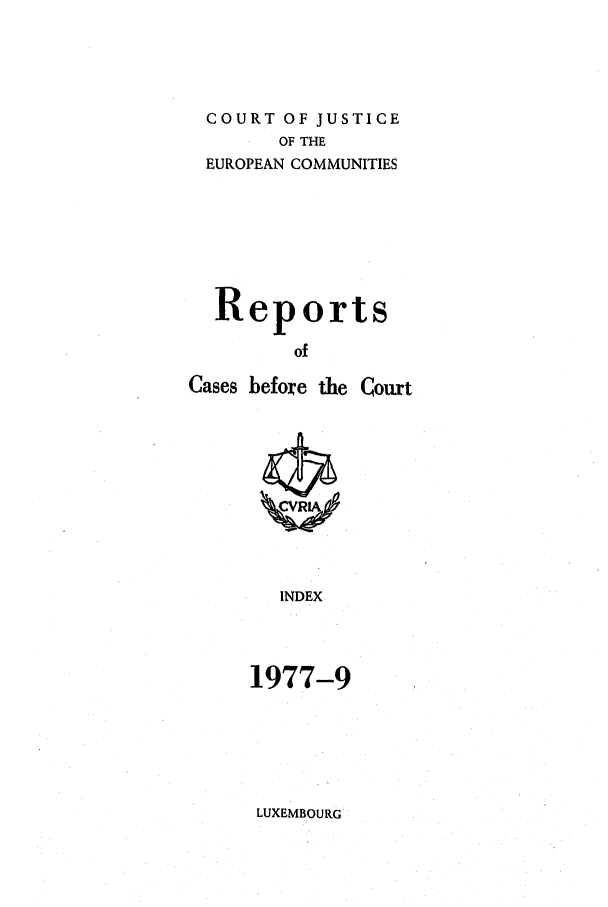 handle is hein.intyb/recabec0068 and id is 1 raw text is: COURT OF JUSTICE
OF THE
EUROPEAN COMMUNITIES
Reports
of
Cases before the Court

INDEX
1977-9

LUXEMBOURG


