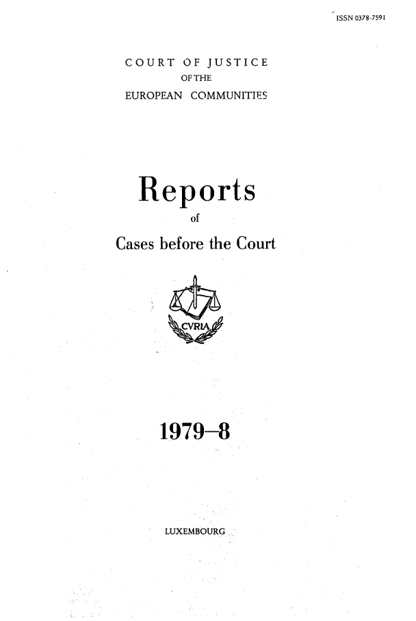 handle is hein.intyb/recabec0085 and id is 1 raw text is: ISSN 0378-7591

COURT OF JUSTICE
OF THE
EUROPEAN COMMUNITIES

Reports
of
Cases before the Court

1979-8

LUXEMBOURG


