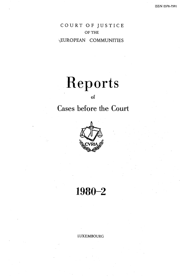 handle is hein.intyb/recabec0088 and id is 1 raw text is: ISSN 0378-7591

COURT OF JUSTICE
OF THE
EUROPEAN COMMUNITIES

Reports
of
Cases before the Court

1980-2

LUXEMBOURG



