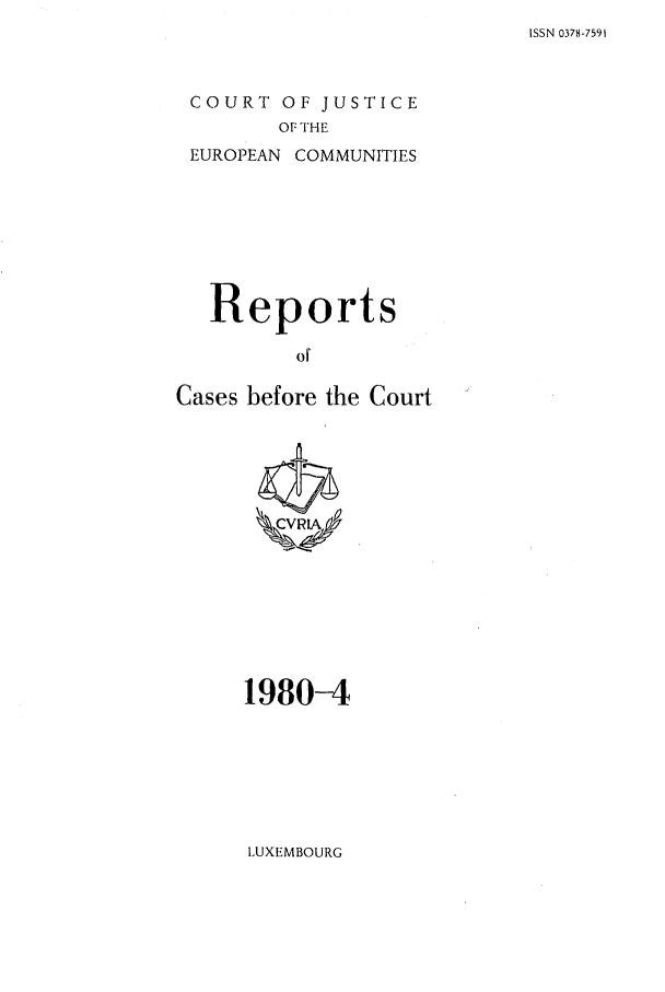 handle is hein.intyb/recabec0090 and id is 1 raw text is: ISSN 0378-7591

COURT OF JUSTICE
OF THE
EUROPEAN COMMUNITIES

Reports
of
Cases before the Court

1980-4

LUXEMBOURG


