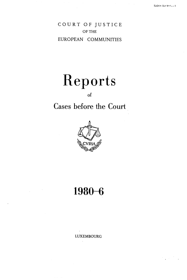 handle is hein.intyb/recabec0092 and id is 1 raw text is: COURT OF JUSTICE
OF THE
EUROPEAN COMMUNITIES

Reports
of
Cases before the Court

1980-6

LUXEMBOURG

L 3i-4 udl 0-1   , I



