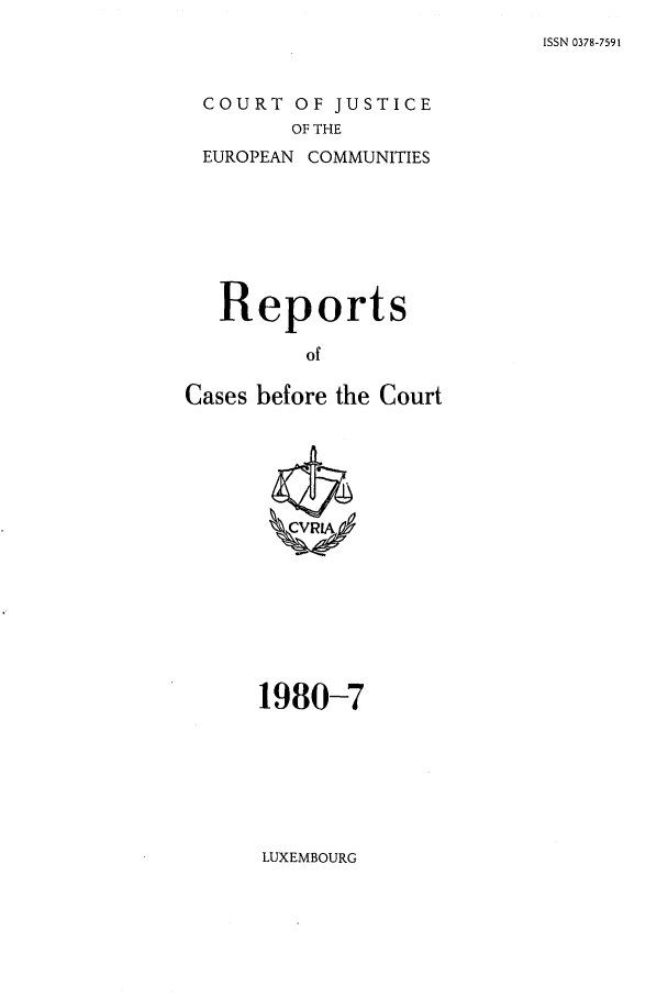 handle is hein.intyb/recabec0093 and id is 1 raw text is: ISSN 0378-7591

COURT OF JUSTICE
OF THE
EUROPEAN COMMUNITIES

Reports
of
Cases before the Court

1980-7

LUXEMBOURG


