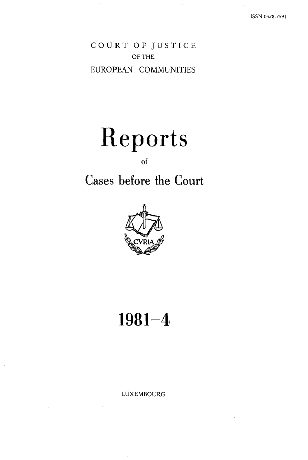 handle is hein.intyb/recabec0097 and id is 1 raw text is: ISSN 0378-7591

COURT OF JUSTICE
OF THE

EUROPEAN

COMMUNITIES

Reports
of
Cases before the Court

1981-4

LUXEMBOURG


