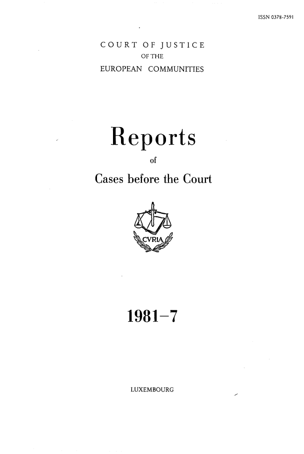 handle is hein.intyb/recabec0100 and id is 1 raw text is: ISSN 0378-7591

COURT OF JUSTICE
OF THE
EUROPEAN COMMUNITIES
Reports
of
Cases before the Court

1981-7

LUXEMBOURG


