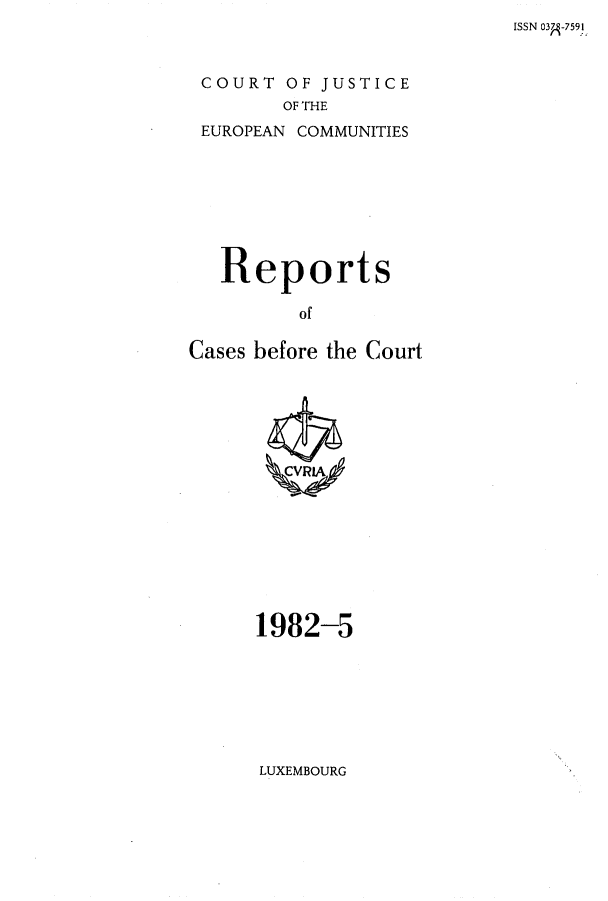handle is hein.intyb/recabec0107 and id is 1 raw text is: ISSN 03A-759I

COURT OF JUSTICE
OF THE
EUROPEAN COMMUNITIES

Reports
of
Cases before the Court

1982-5

LUXEMBOURG


