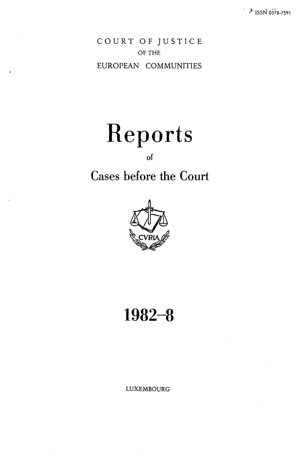 handle is hein.intyb/recabec0110 and id is 1 raw text is: I , issr4 oi78-7591

COURT OF JUSTICE
OF THE
EUROPEAN COMMUNITIES

Reports
of
Cases before the Court

1982-8

LUXEMBOURG


