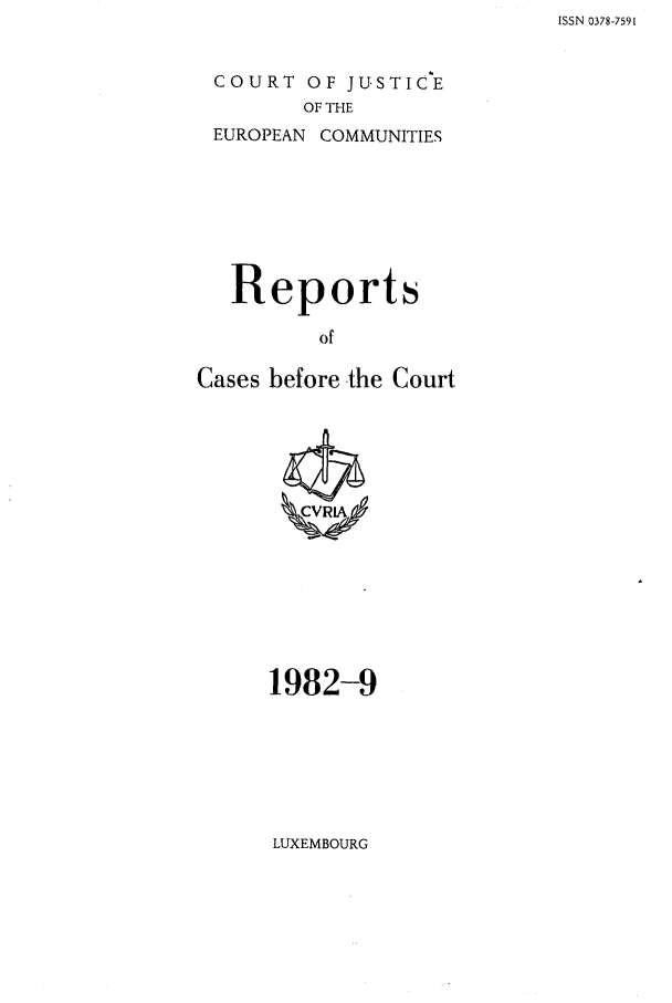 handle is hein.intyb/recabec0111 and id is 1 raw text is: ISSN 0378-7591

COURT OF JUSTICE
OF THE
EUROPEAN COMMUNITIES

Reports
of
Cases before -the Court

1982-9

LUXEMBOURG


