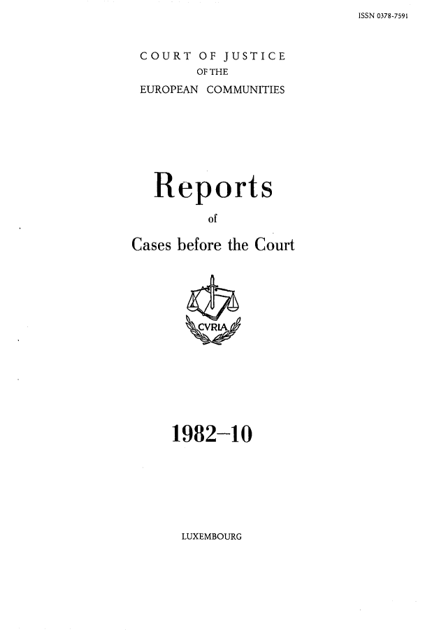 handle is hein.intyb/recabec0112 and id is 1 raw text is: ISSN 0378-7591

COURT OF JUSTICE
OF THE
EUROPEAN COMMUNITIES

Reports
of
Cases before the Court

1982-10

LUXEMBOURG


