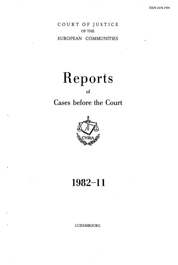 handle is hein.intyb/recabec0113 and id is 1 raw text is: ISSN 0378-7591

COURT OF JUSTICE
OF THE
EUROPEAN COMMUNITIES

Reports
of
Cases before the Court

1982-11

LUXEMBOURG


