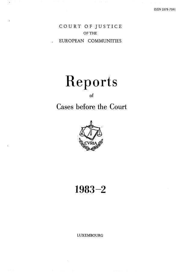 handle is hein.intyb/recabec0115 and id is 1 raw text is: ISSN 0378-7591

COURT OF JUSTICE
OF THE
EUROPEAN COMMUNITIES

Reports
of
Cases before the Court

1983-2

LUXEMBOURG



