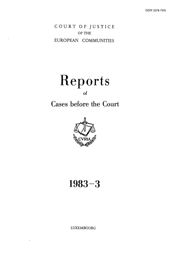 handle is hein.intyb/recabec0116 and id is 1 raw text is: ISSN 0378-7591

COURT OF JUSTICE
OF THE
EUROPEAN COMMUNITIES

Reports
of
Cases before the Court

1983-3

LUXEMBOURG


