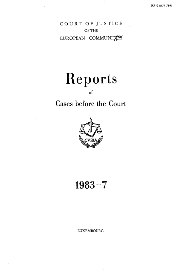 handle is hein.intyb/recabec0120 and id is 1 raw text is: ISSN 0378-7591

COURT OF JUSTICE
OF THE

EUROPEAN

COMMUNIT{fS

Reports
of
Cases before the Court

1983-7

LUXEMBOURG


