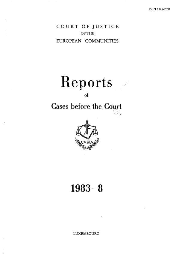 handle is hein.intyb/recabec0121 and id is 1 raw text is: ISSN 0378-7591

COURT OF JUSTICE
OF THE
EUROPEAN COMMUNITIES

Reports
of
Cases before the Court

1983-8

LUXEMBOURG


