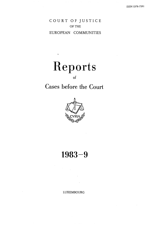 handle is hein.intyb/recabec0122 and id is 1 raw text is: ISSN 0378-7591

COURT OF JUSTICE
OF THE
EUROPEAN COMMUNITIES

Reports
of
Cases before the Court

1983-9

LUXEMBOURG



