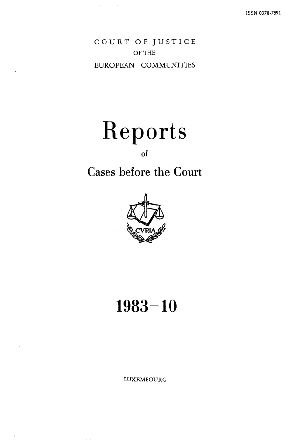 handle is hein.intyb/recabec0123 and id is 1 raw text is: ISSN 0378-7591

COURT OF JUSTICE
OF THE
EUROPEAN COMMUNITIES

Reports
of
Cases before the Court

1983-10

LUXEMBOURG


