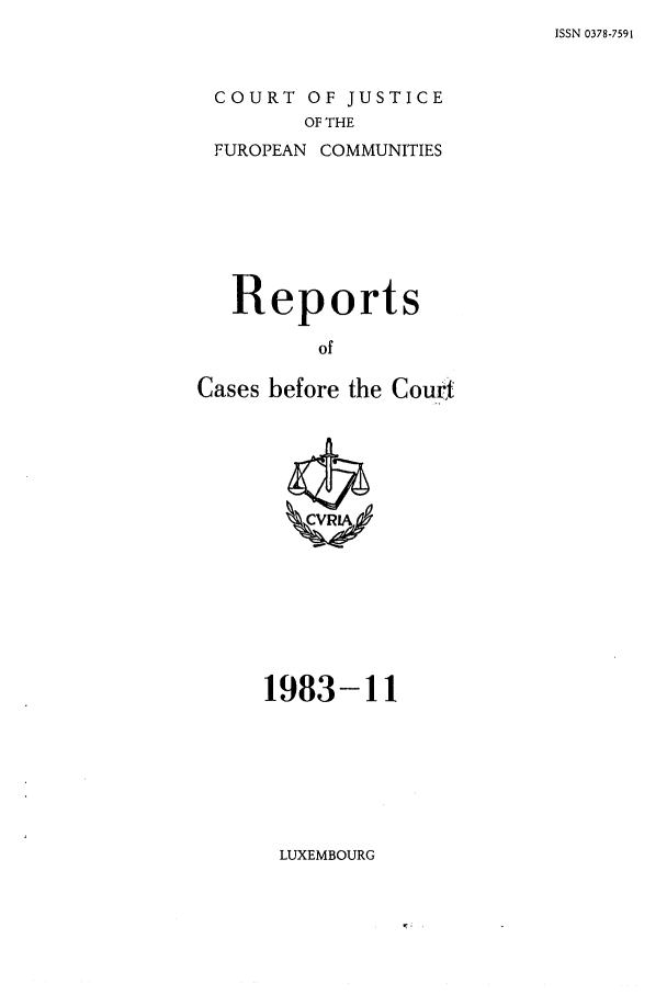 handle is hein.intyb/recabec0124 and id is 1 raw text is: ISSN 0378-7591

COURT OF JUSTICE
OF THE
FUROPEAN COMMUNITIES

Reports
of
Cases before the Court

1983-11
LUXEMBOURG


