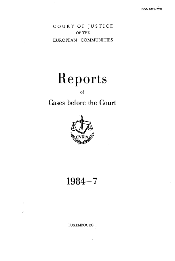 handle is hein.intyb/recabec0131 and id is 1 raw text is: ISSN 0378-7591

COURT OF JUSTICE
OF THE
EUROPEAN COMMUNITIES

Reports
of
Cases before the Court

1984-7

LUXEMBOURG


